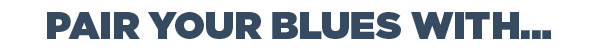 PAIR YOUR BLUES WITH... HEADER
